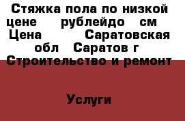 Стяжка пола по низкой цене 180 рублейдо 6 см. › Цена ­ 180 - Саратовская обл., Саратов г. Строительство и ремонт » Услуги   